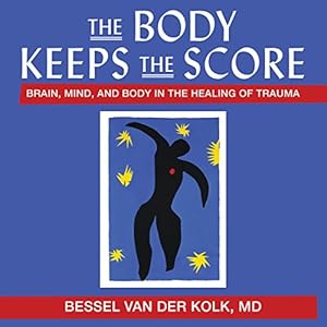The Body Keeps the Score: Brain, Mind, and Body in the Healing of Trauma