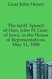 The tariff. Speech of Hon. John H. Gear, of Iowa, in the House of Representatives, May 11, 1888