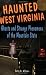 Haunted West Virginia: Ghosts and Strange Phenomena of the Mountain State Haunted West Virginia: Ghosts and Strange Phenomena of the Mountain State