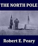 The North Pole: Its Discovery in 1909 under the Auspices of the Peary Arctic Club