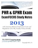 PHR & GPHR Exam ExamFOCUS Study Notes 2013 with Intensive Drill on Employment Laws and Regulations (US, UK, Canada, China, & India)