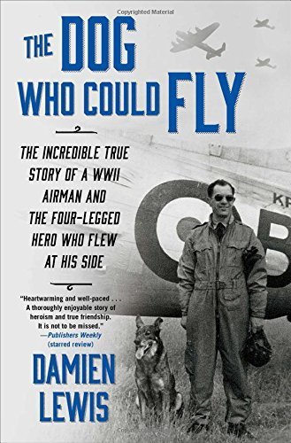 The Dog Who Could Fly: The Incredible True Story of a WWII Airman and the Four-Legged Hero Who Flew At His Side by Damien Lewis (2015-07-21)