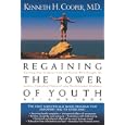 Regaining The Power Of Youth at Any Age: Startling New Evidence from the Doctor Who Brought Us Aerobics, Controlling... by Kenneth H. Cooper