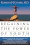 Regaining The Power Of Youth at Any Age: Startling New Evidence from the Doctor Who Brought Us Aerobics, Controlling Cholesterol and the Antioxidant Revolution