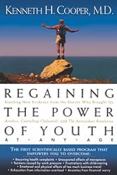 Regaining The Power Of Youth at Any Age: Startling New Evidence from the Doctor Who Brought Us Aerobics, Controlling Cholesterol and the Antioxidant Revolution