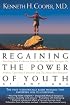 Regaining The Power Of Youth at Any Age: Startling New Evidence from the Doctor Who Brought Us Aerobics, Controlling Cholesterol and the Antioxidant Revolution