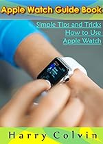 Apple Watch Guide Book: Simple Tips and Tricks How To Use Apple Watch