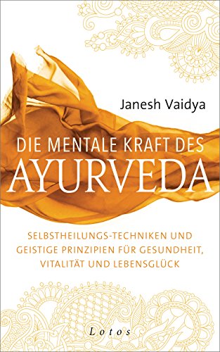 Die mentale Kraft des Ayurveda: Selbstheilungs-Techniken und geistige Prinzipien für Gesundheit, Vitalität und Lebensglück (German Edition)