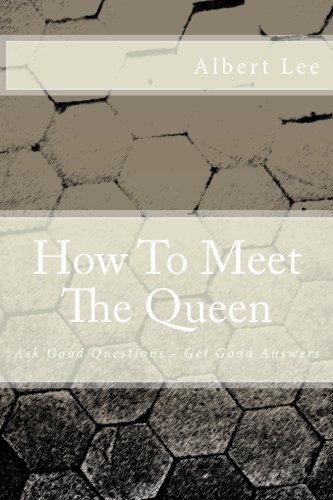 How To Meet The Queen: Ask Good Questions - Get Good Answers, by Albert Lee