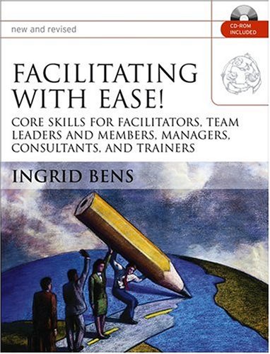 Facilitating with Ease!: Core Skills for Facilitators, Team Leaders and Members, Managers, Consultants, and Trainers