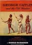 George Catlin and The Old Frontier: A Biography and Picture Gallery of the Dean of Indian Painters