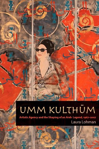Umm Kulthum: Artistic Agency and the Shaping of an Arab Legend, 1967-2007 (Music Culture)