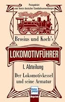 Brosius und Koch's Lokomotivführer: Lokomotivführer - I. Abteilung: Der Lokomotivkessel und seine Armatur