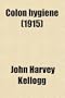 Colon Hygiene; Comprising New and Important Facts Concerning the Physiology of the Colon and an Account of Practical and Successful Methods of Combating Intestinal Inactivity and Toxemia