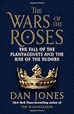 The Wars of the Roses: The Fall of the Plantagenets and the Rise of the Tudors