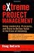 eXtreme Project Management: Using Leadership, Principles, and Tools to Deliver Value in the Face of Volatility