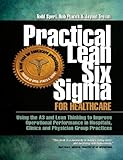 Practical Lean Six Sigma for Healthcare - Using the A3 and Lean Thinking to Improve Operational Performance in Hospitals, Clinics, and Physician Group Practices