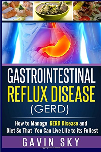 gastrointestinal reflux disease gerd how to manage gerd disease and diet so that you can live life to its fullest