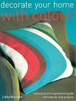 Decorate Your Home with Colour: A Practical and Inspirational Guide with Step-By-Step Projects