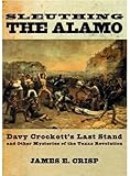 Sleuthing the Alamo: Davy Crockett's Last Stand and Other Mysteries of the Texas Revolution (New Narratives in American History)