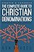 The Complete Guide to Christian Denominations: Understanding the History, Beliefs, and Differences