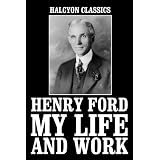 My Life and Work: An Autobiography of Henry Ford (Halcyon Classics)