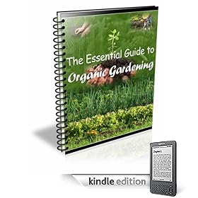 The Essential Guide to Organic Gardening - How to Plan, Grow, Irrigation, Pest Control, Organic Fertilizers & More!