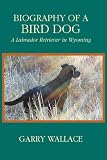 Biography of a Bird Dog, A Labrador Retriever in Wyoming
