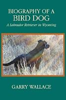 Biography of a Bird Dog, A Labrador Retriever in Wyoming