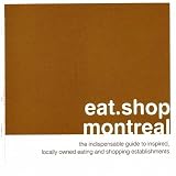eat.shop montreal: The Indispensable Guide to Inspired, Locally Owned Eating and Shopping Establishments (eat.shop guides)