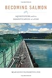 Becoming salmon : aquaculture and the domestication of a fish