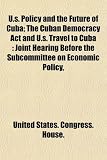 U.s. Policy and the Future of Cuba; The Cuban Democracy Act and U.s. Travel to Cuba: Joint Hearing Before the Subcommittee on Economic Policy,