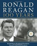 Ronald Reagan: 100 Years: Official Centennial Edition from the Ronald Reagan Presidential Foundation