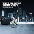 While My Guitar Gently Weeps