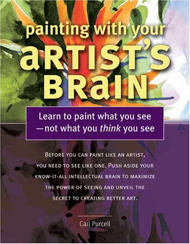Painting With Your Artist's Brain Learn to Paint What You See not What You Think You See