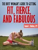 The Busy Womans Guide to Getting Fit, Fierce, and Fabulous