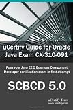  : uCertify Guide for Oracle Java Exam CX-310-091: Pass your Java EE 5 Business Component Developer Certification exam in first attempt