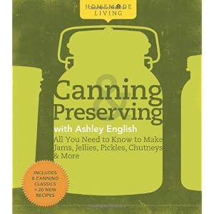 Homemade Living: Canning & Preserving with Ashley English: All You Need to Know to Make Jams, Jellies, Pickles, Chutneys & More