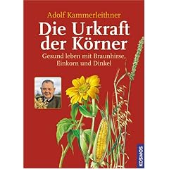 Die Urkraft der K�rner: Gesund leben mit Braunhirse, Einkorn und Dinkel