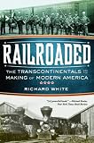 Railroaded: The Transcontinentals and the Making of Modern America