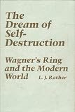 The dream of self-destruction : Wagner's 'Ring' and the modern world