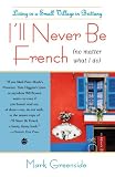 Ill Never Be French (no matter what I do): Living in a Small Village in Brittany