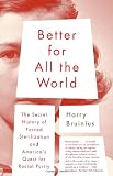 Better for All the World: The Secret History of Forced Sterilization and America s Quest for Racial Purity