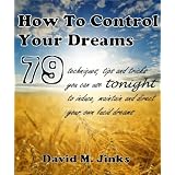How To Control Your Dreams - 79 techniques, tips and tricks you can use tonight to induce, maintain and direct your own lucid dreams