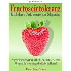 Fructoseintoleranz - krank durch Obst, Gem�se und S��igkeiten: Fruchtzuckerunvertr�glichkeit - eine oft �bersehene Ursache f�r viele gesundheitliche Probleme!