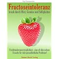 Fructoseintoleranz - krank durch Obst, Gem�se und S��igkeiten: Fruchtzuckerunvertr�glichkeit - eine oft �bersehene Ursache f�r viele gesundheitliche Probleme!