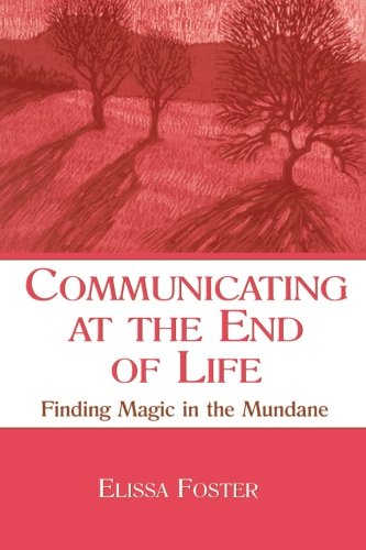 Communicating at the End of Life: Finding Magic in the Mundane (LEA's Series on Personal Relationships)