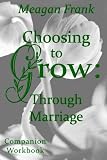 Choosing To Grow: Through Marriage Companion Workbook: A reflection about where you are and the script for where to go next