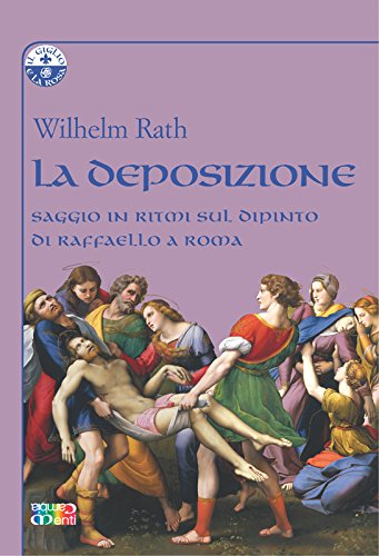 La Deposizione: saggio in ritmi sul dipinto di Raffaello a Roma (Il Giglio e la Rosa) (Italian Edition)