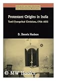 Protestant origins in India : Tamil evangelical Christians, 1706-1835